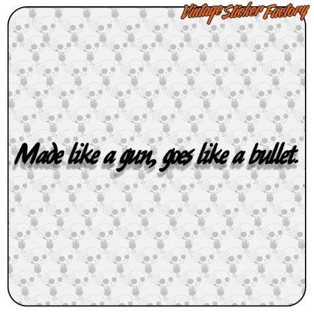 MADE LIKE A GUN, GOES LIKE A BULLET
